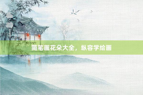 简笔画花朵大全，纵容学绘画