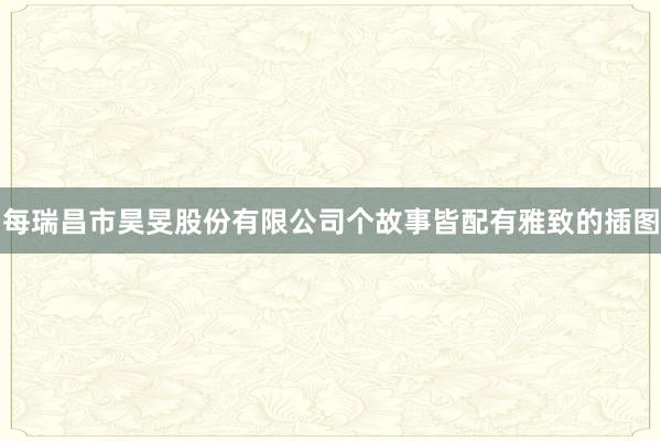 每瑞昌市昊旻股份有限公司个故事皆配有雅致的插图